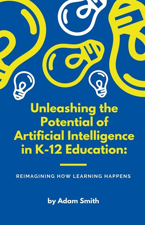 Unleashing the Potential of Artificial Intelligence in K-12 Education: Reimagining How Learning Happens (Paperback)