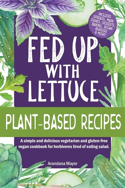 Fed Up with Lettuce Plant-Based Recipes: A Simple and Delicious Vegetarian and Gluten-Free Vegan Cookbook for Herbivores Tired of Eating Salad (Paperback)