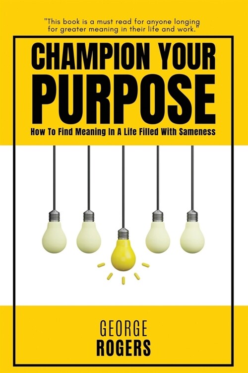 Champion Your Purpose: How To Find Meaning In A Life Filled With Sameness (Paperback)