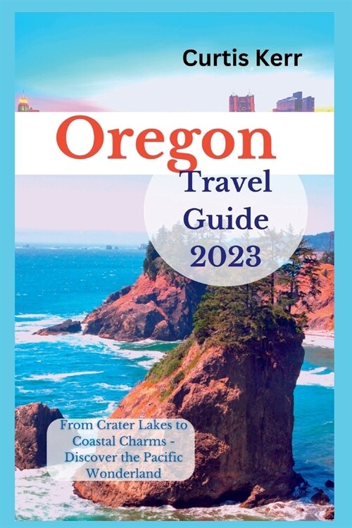 Oregon Travel Guide 2023: From Crater Lakes to Coastal Charms - Discover the Pacific Wonderland (Paperback)