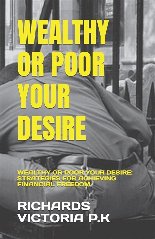 Wealthy or Poor Your Desire: Wealthy or Poor Your Desire: Strategies for Achieving Financial Freedom (Paperback)
