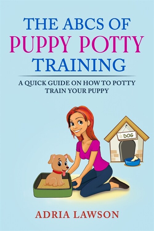 The ABCs Of Puppy Potty Training: A Quick Guide On How To Potty Train Your Puppy (Paperback)