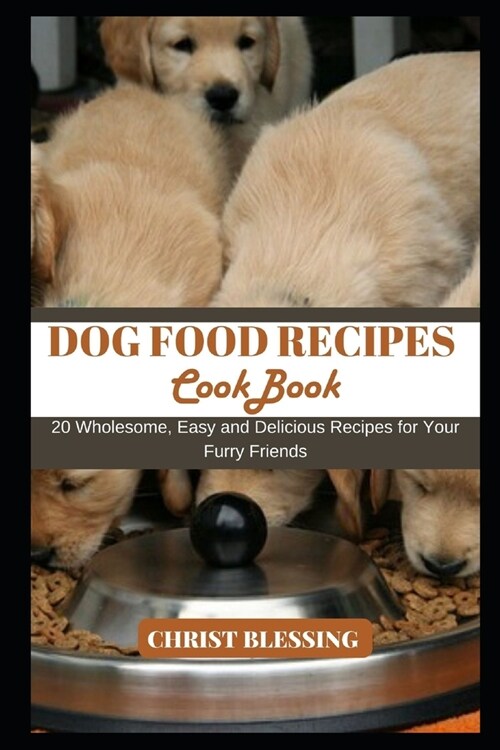 Dog Food Recipes Cookbook: 20 Wholesome, Easy and Delicious Recipes for Your Furry Friends (Paperback)
