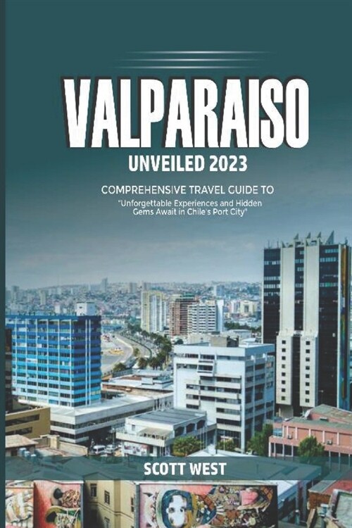 Valparaiso Unveiled 2023: Unforgettable Experience and Hidden Gems Awaits in Chiles Port City (Paperback)