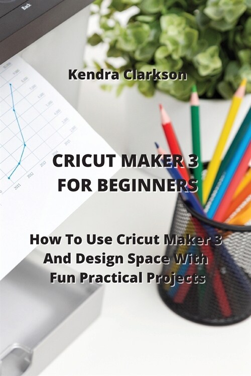 Cricut Maker for Beginners: How To Use Cricut Maker 3 And Design Space With Fun Practical Projects (Paperback)