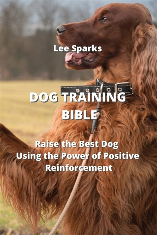 Dog Training Bible: Raise the Best Dog Using the Power of Positive Reinforcement (Paperback)