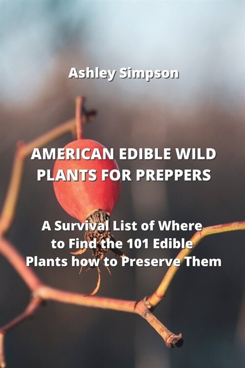 American Edible Wild Plants for Preppers: A Survival List of Where to Find the 101 Edible Plants how to Preserve Them (Paperback)