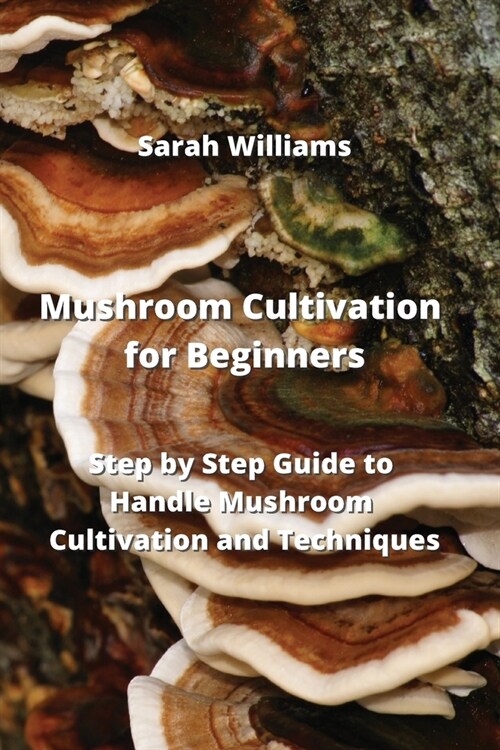 Mushroom Cultivation for Beginners: Step by Step Guide to Handle Mushroom Cultivation and Techniques (Paperback)