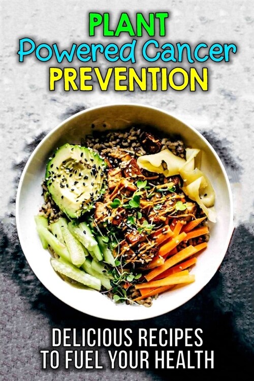 Plant-Powered Cancer Prevention: Delicious Plant-Based Recipes for Cancer Prevention (Paperback)