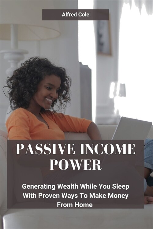 Passive Income Power: Generating Wealth While You Sleep With Proven Ways To Make Money From Home (Paperback)