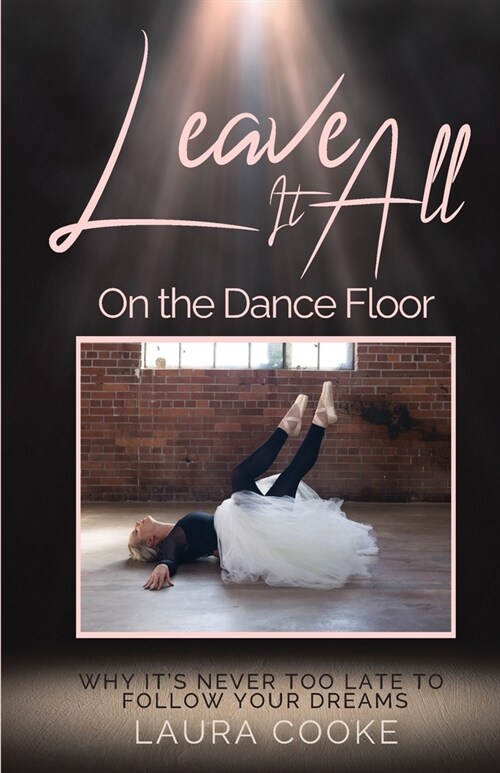Leave It All on the Dance Floor: Why Its Never too Late to Follow Your Dreams (Paperback)