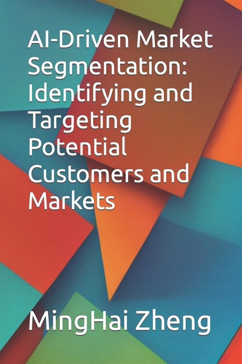 AI-Driven Market Segmentation: Identifying and Targeting Potential Customers and Markets (Paperback)