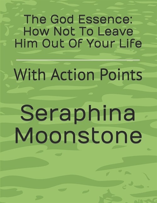The God Essence: How Not To Leave Him Out Of Your Life: With Action Points (Paperback)