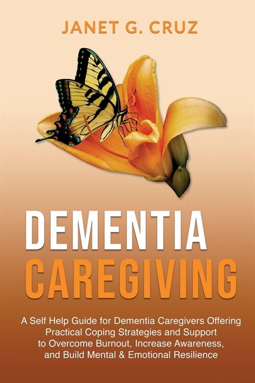 Dementia Caregiving: A Self Help Book for Dementia Caregivers Offering Practical Coping Strategies and Support to Overcome Burnout, Increas (Paperback)