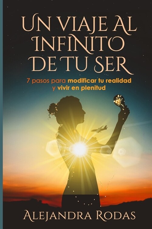 Un Viaje al Infinito de Tu Ser: 7 pasos para modificar tu realidad y vivir en plenitud (Paperback)