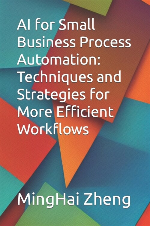AI for Small Business Process Automation: Techniques and Strategies for More Efficient Workflows (Paperback)