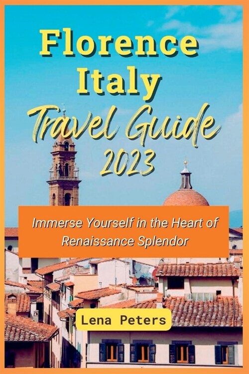 Florence Italy Travel Guide 2023: Immerse Yourself in the Heart of Renaissance Splendor (Paperback)