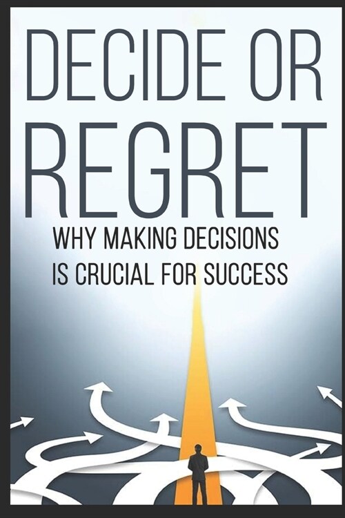 Decide or Regret: Why Making Decisions is Crucial for Success (Paperback)