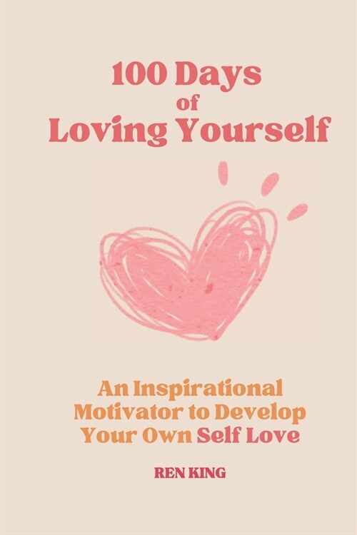 100 Days of Loving Yourself: An Inspirational Motivator to Develop Your Own Self Love (Paperback)