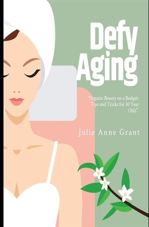 Defy Aging: Organic Beauty on A Budget: Tips and Tricks for 30 Year Olds (Paperback)