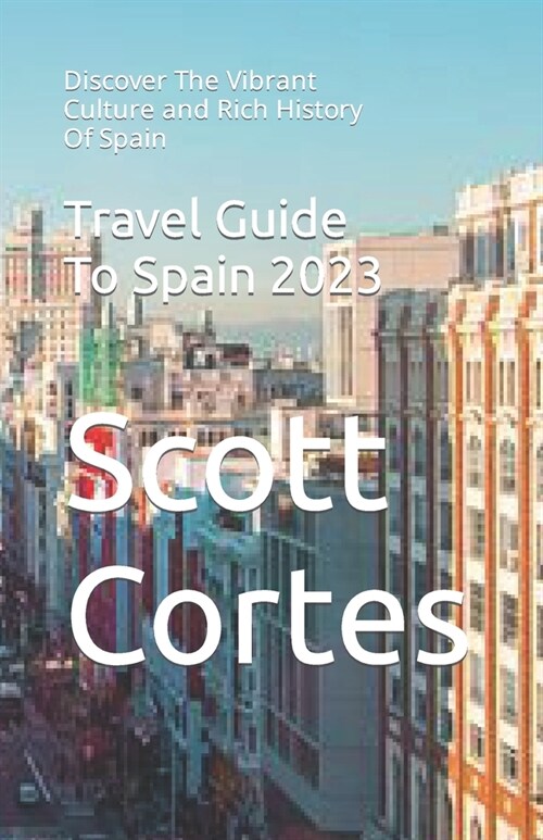 Travel Guide To Spain 2023: Discover The Vibrant Culture and Rich History Of Spain (Paperback)