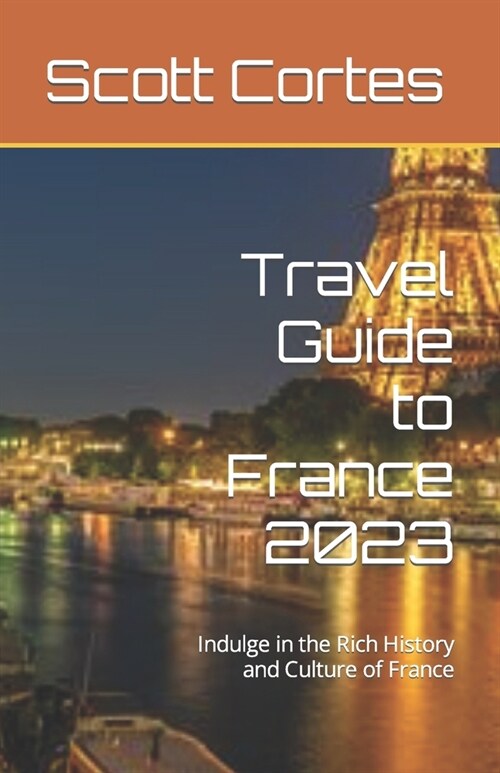 Travel Guide to France 2023: Indulge in the Rich History and Culture of France (Paperback)