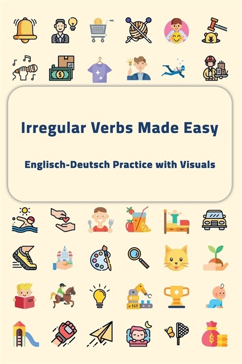 Irregular Verbs Made Easy: Englisch-Deutsch Practice with Visuals (Paperback)