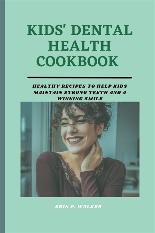 Kids Dental Health Cookbook: Healthy Recipes to Help Kids Maintain Strong Teeth and a Winning Smile (Paperback)