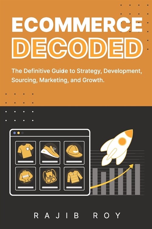 Ecommerce Decoded: The Definitive Guide to Strategy, Development, Sourcing, Marketing, and Growth (Paperback)