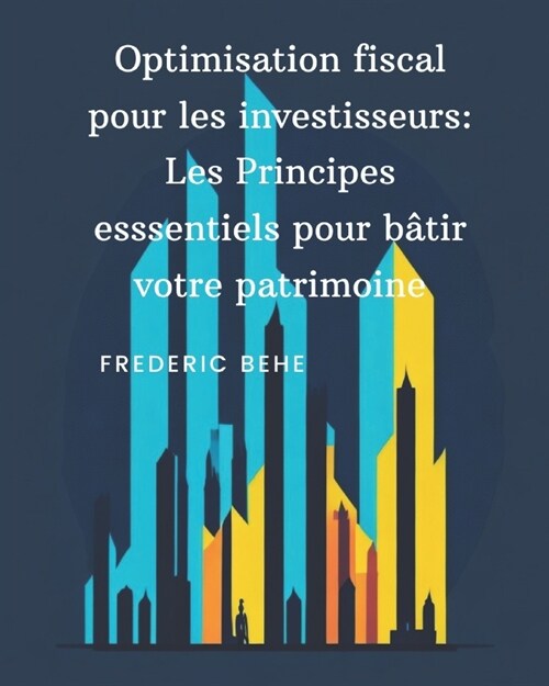 Optimisation fiscale pour les investisseurs: Les principes essentiels pour b?ir votre patrimoine (Paperback)