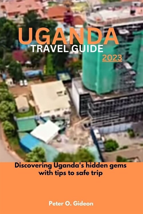 Uganda Travel Guide 2023: Discovering Rwandas hidden gems with tips to safe trip (Paperback)