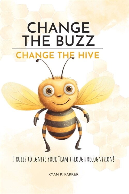 Change The Buzz, Change The Hive: 9 Rules To Ignite Your Team Through Recognition (Paperback)