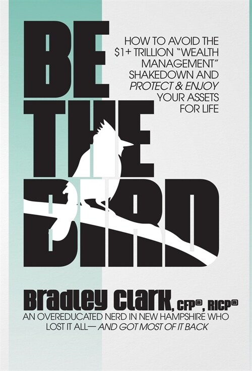 Be the Bird: How to Avoid the $1+ Trillion Wealth Management Shakedown and Protect & Enjoy Your Assets for Life (Hardcover)