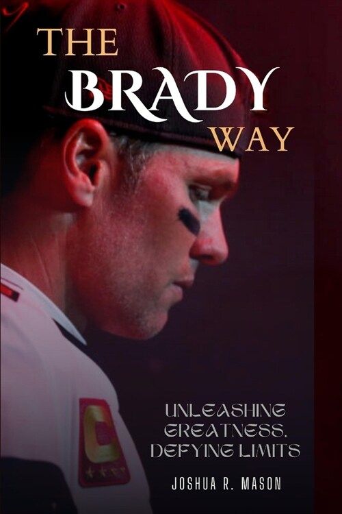 The Brady Way: Unleashing Greatness, Defying Limits (Paperback)