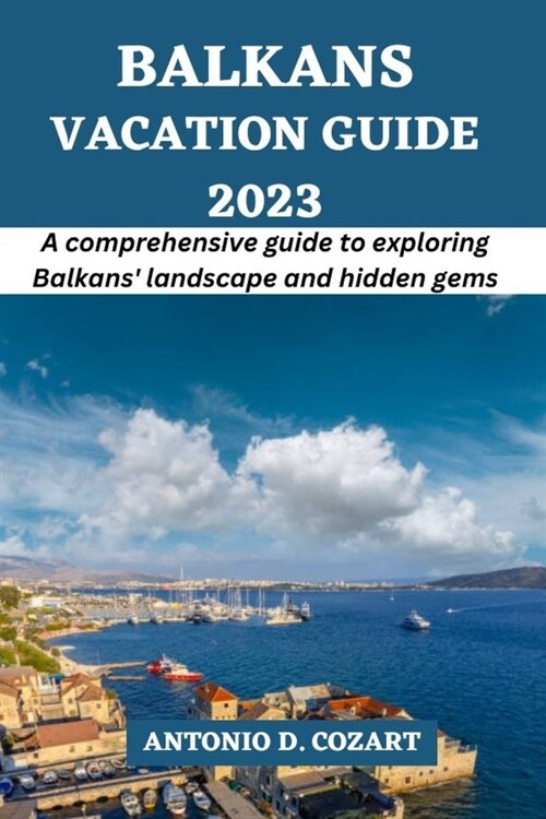Balkans Vacation Guide 2023: A comprehensive guide to exploring Balkans landscapes and hidden gems (Paperback)