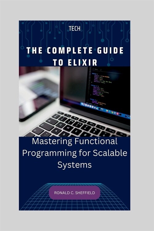 The Complete Guide to Elixir: Mastering Functional Programming for Scalable Systems (Paperback)