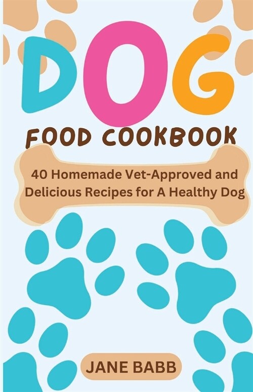 Dog Food Cookbook: 40 Homemade Vet-Approved and Delicious Recipes for A Healthy Dog (Paperback)