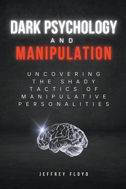 Dark Psychology and Manipulation: Uncovering the Shady Tactics of Manipulative Personalities (Paperback)