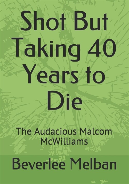 Shot But Taking 40 Years to Die: The Audacious Malcom McWilliams (Paperback)