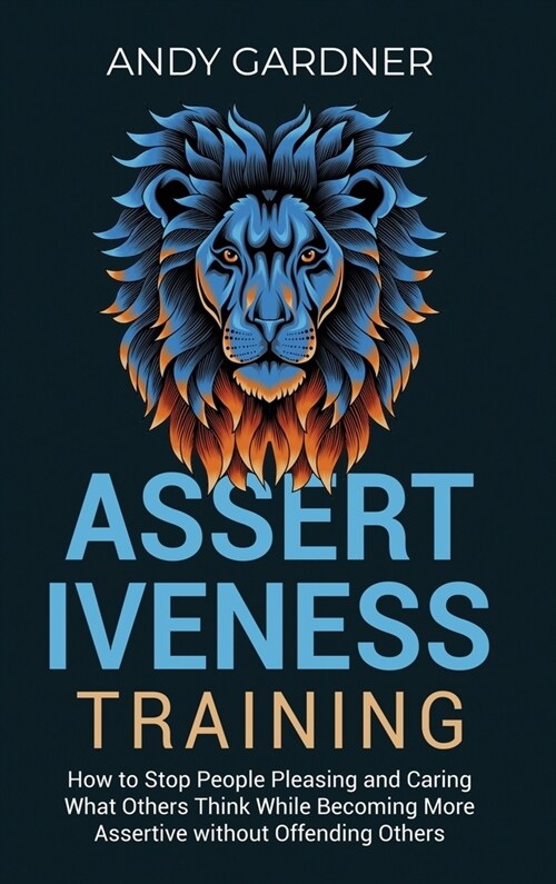 Assertiveness Training: How to Stop People Pleasing and Caring What Others Think While Becoming More Assertive without Offending Others (Hardcover)