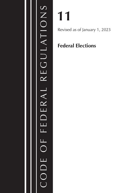 Code of Federal Regulations, Title 11 Federal Elections, Revised as of January 1, 2023 (Paperback)