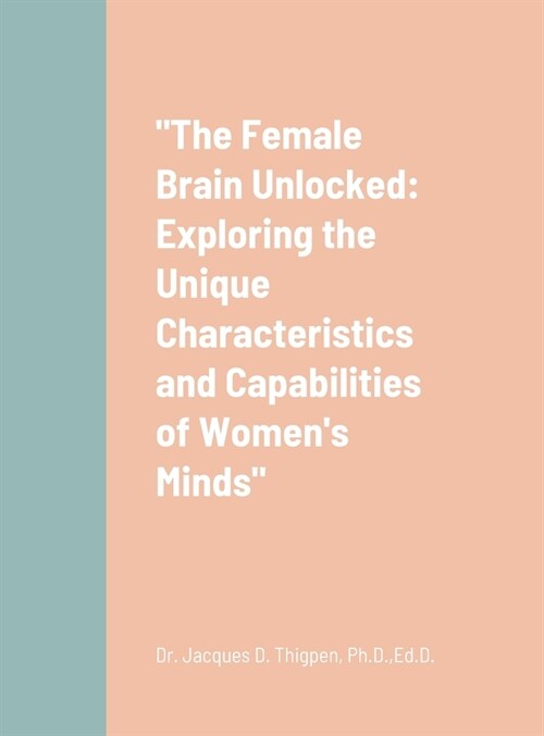 The Female Brain Unlocked: Exploring the Unique Characteristics and Capabilities of Womens Minds (Hardcover)