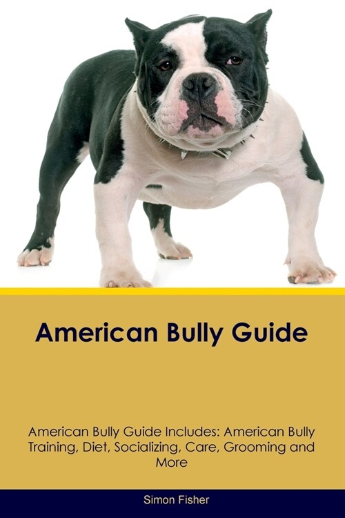 American Bully Guide American Bully Guide Includes: American Bully Training, Diet, Socializing, Care, Grooming, and More (Paperback)