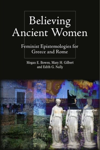 Believing Ancient Women : Feminist Epistemologies for Greece and Rome (Hardcover)