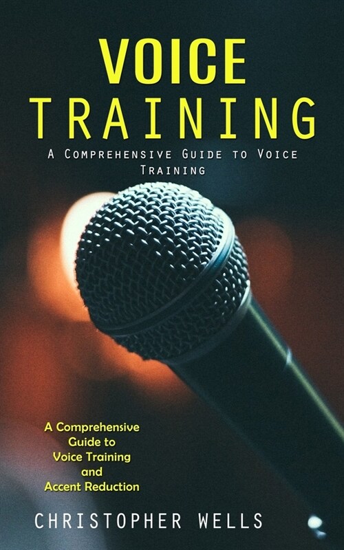 Voice Training: A Comprehensive Guide to Voice Training (A Comprehensive Guide to Voice Training and Accent Reduction) (Paperback)