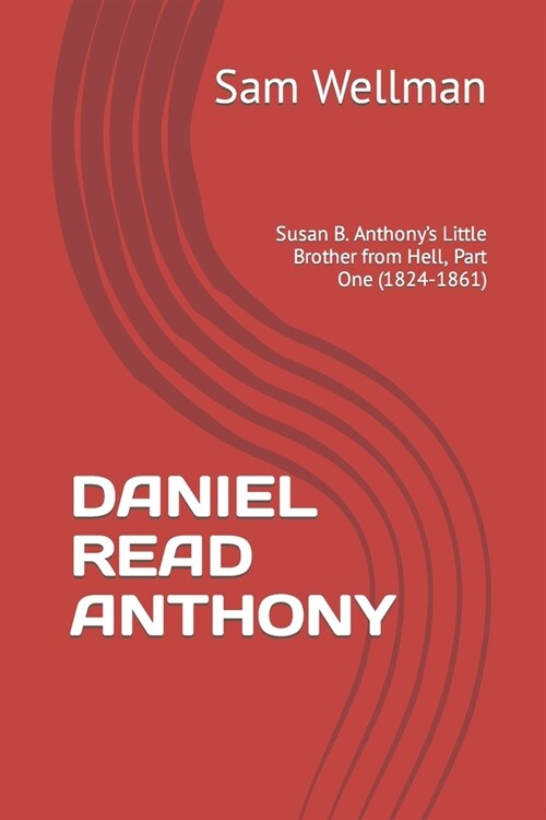 Daniel Read Anthony: Susan B. Anthonys Little Brother from Hell, Part One (1824-1861) (Paperback)