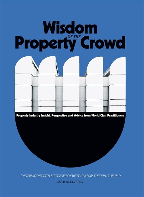 Wisdom of The Property Crowd: Conversations With Built Environment Mentors You Wish You Had (Hardcover)