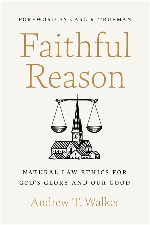 Faithful Reason: Natural Law Ethics for Gods Glory and Our Good (Hardcover)