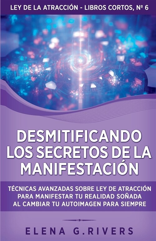 Desmitificando los secretos de la manifestaci?: T?nicas avanzadas sobre Ley de la Atracci? para manifestar tu realidad so?da al cambiar tu autoima (Paperback)