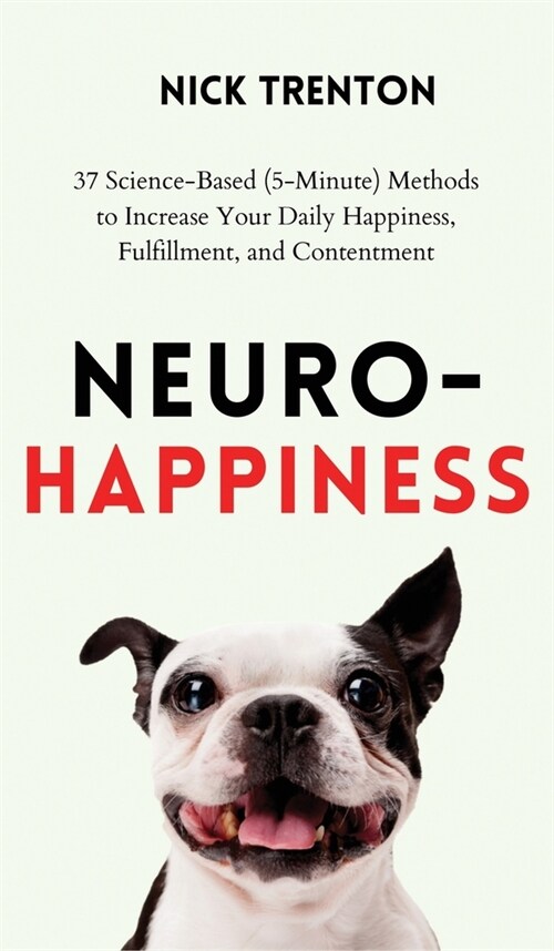 Neuro-Happiness: 37 Science-Based (5-Minute) Methods to Increase Your Daily Happiness, Fulfillment, and Contentment (Hardcover)